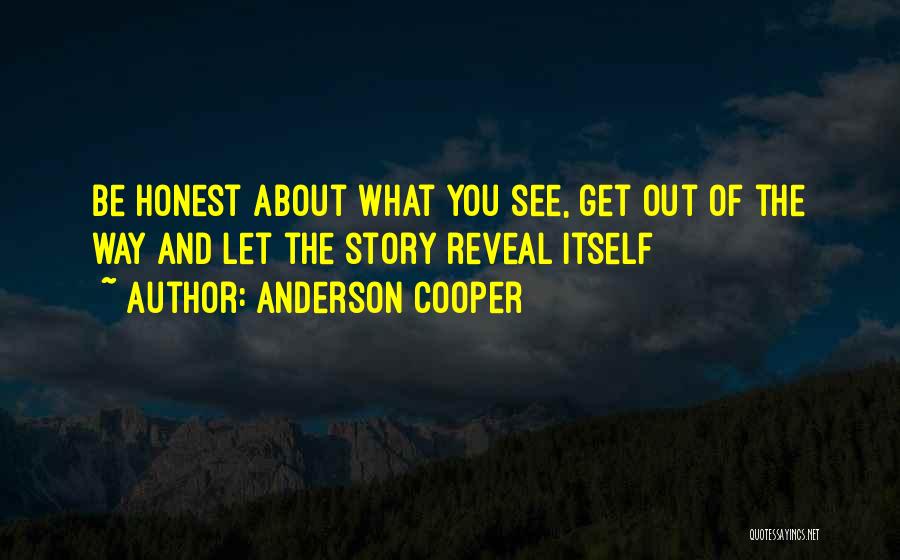Anderson Cooper Quotes: Be Honest About What You See, Get Out Of The Way And Let The Story Reveal Itself