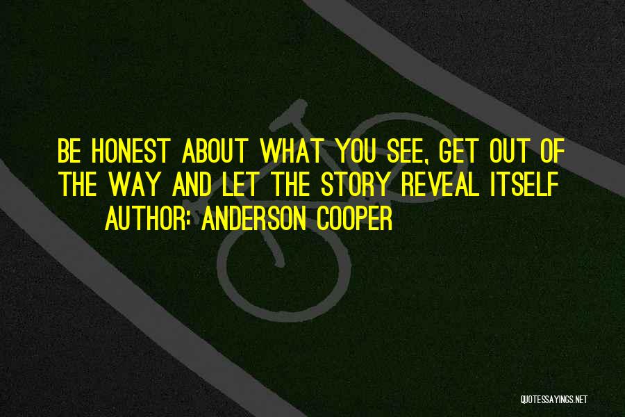 Anderson Cooper Quotes: Be Honest About What You See, Get Out Of The Way And Let The Story Reveal Itself