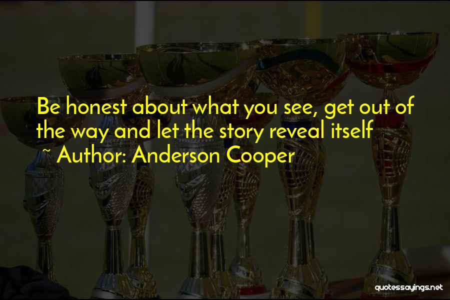 Anderson Cooper Quotes: Be Honest About What You See, Get Out Of The Way And Let The Story Reveal Itself