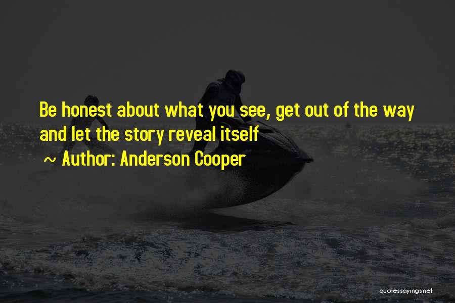 Anderson Cooper Quotes: Be Honest About What You See, Get Out Of The Way And Let The Story Reveal Itself