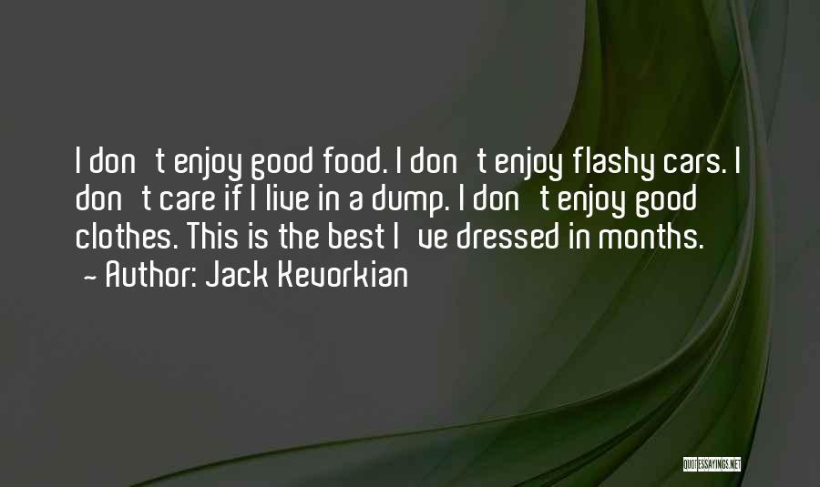 Jack Kevorkian Quotes: I Don't Enjoy Good Food. I Don't Enjoy Flashy Cars. I Don't Care If I Live In A Dump. I