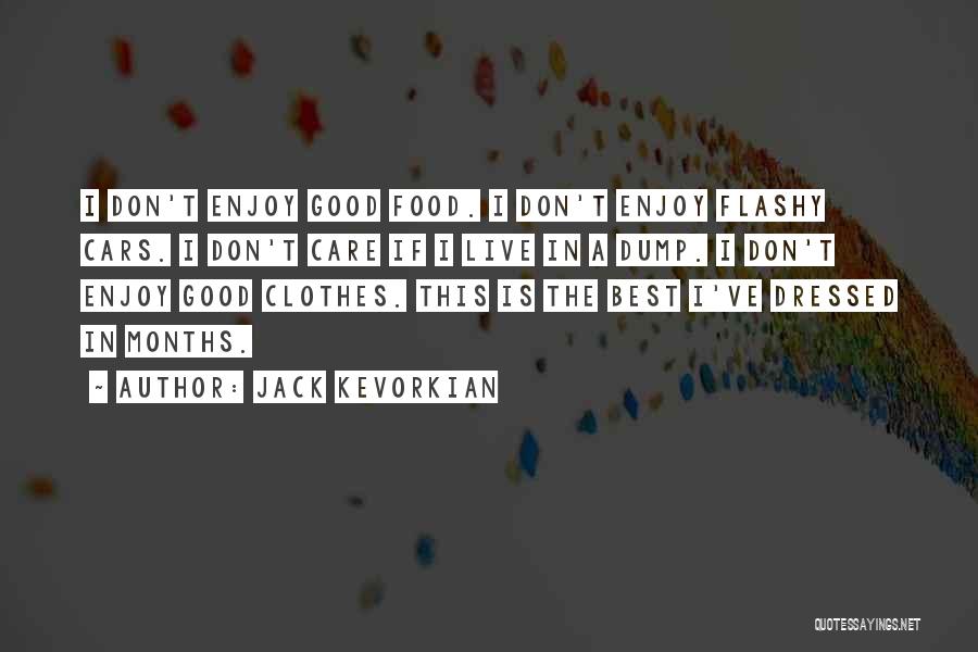 Jack Kevorkian Quotes: I Don't Enjoy Good Food. I Don't Enjoy Flashy Cars. I Don't Care If I Live In A Dump. I