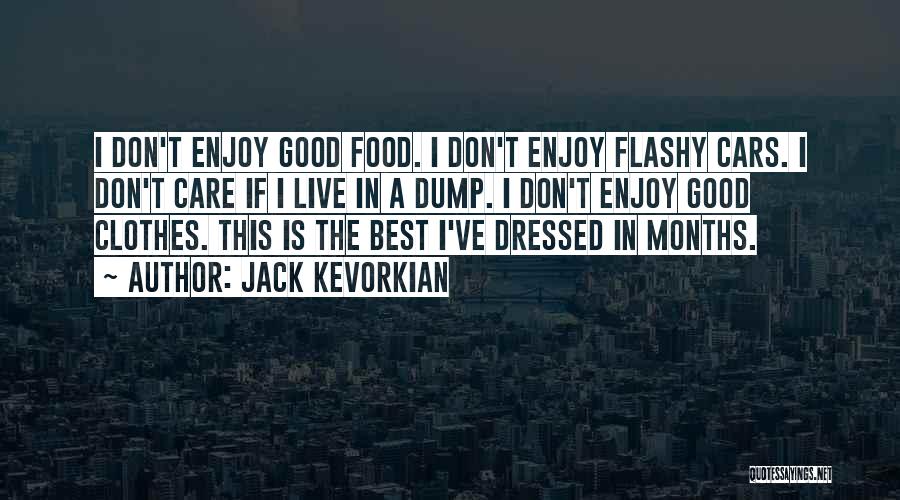 Jack Kevorkian Quotes: I Don't Enjoy Good Food. I Don't Enjoy Flashy Cars. I Don't Care If I Live In A Dump. I