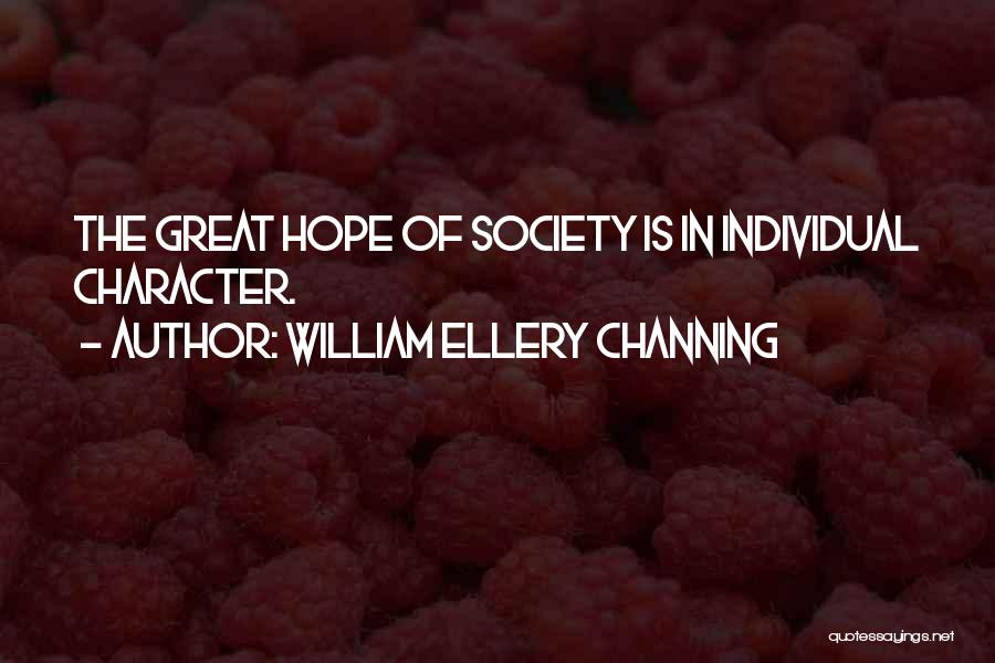 William Ellery Channing Quotes: The Great Hope Of Society Is In Individual Character.