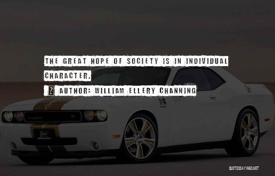 William Ellery Channing Quotes: The Great Hope Of Society Is In Individual Character.