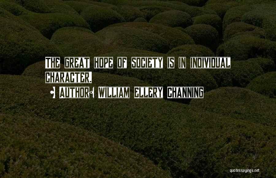 William Ellery Channing Quotes: The Great Hope Of Society Is In Individual Character.