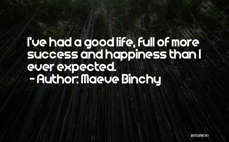 Maeve Binchy Quotes: I've Had A Good Life, Full Of More Success And Happiness Than I Ever Expected.