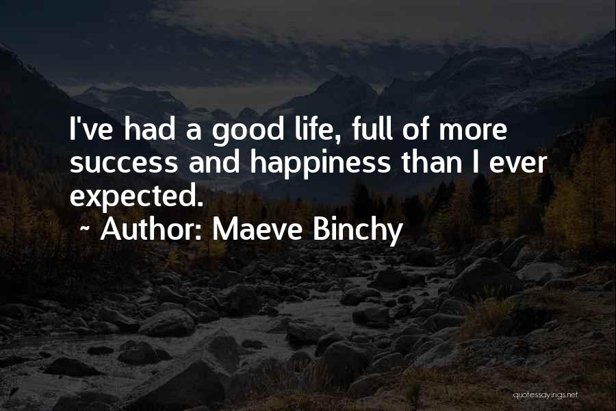 Maeve Binchy Quotes: I've Had A Good Life, Full Of More Success And Happiness Than I Ever Expected.