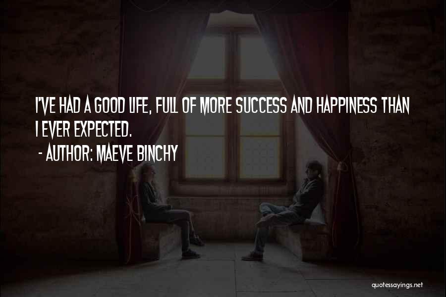 Maeve Binchy Quotes: I've Had A Good Life, Full Of More Success And Happiness Than I Ever Expected.