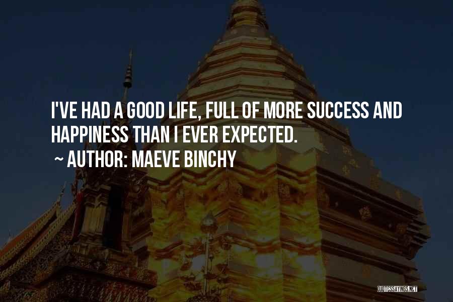 Maeve Binchy Quotes: I've Had A Good Life, Full Of More Success And Happiness Than I Ever Expected.
