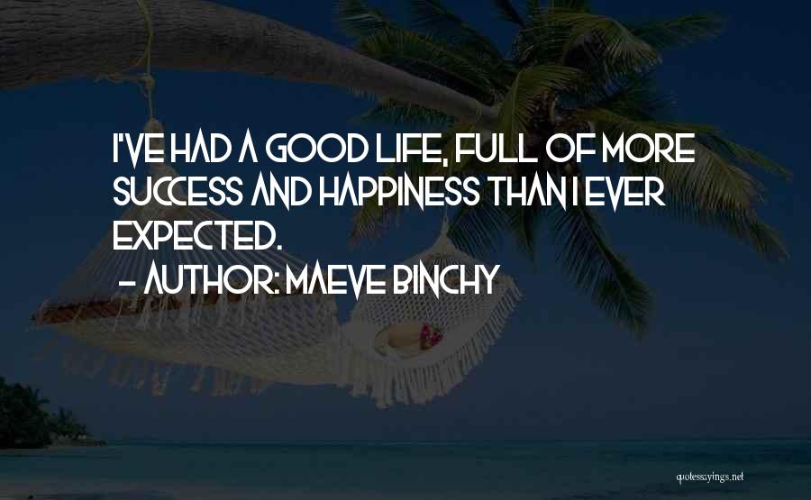 Maeve Binchy Quotes: I've Had A Good Life, Full Of More Success And Happiness Than I Ever Expected.