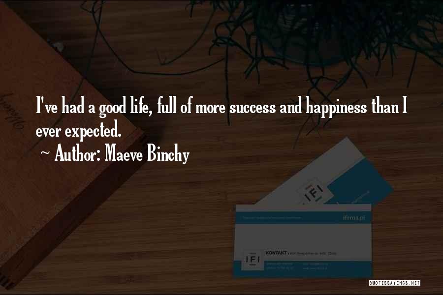 Maeve Binchy Quotes: I've Had A Good Life, Full Of More Success And Happiness Than I Ever Expected.