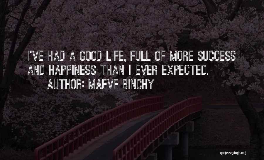 Maeve Binchy Quotes: I've Had A Good Life, Full Of More Success And Happiness Than I Ever Expected.