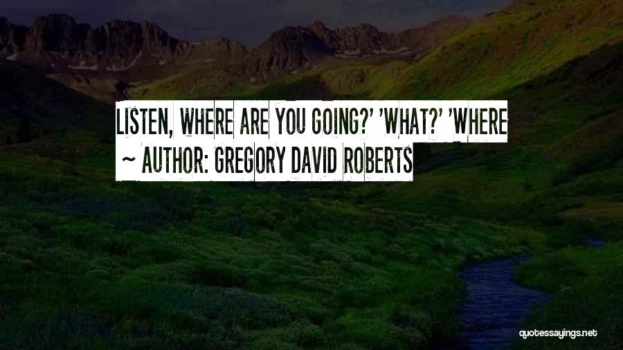 Gregory David Roberts Quotes: Listen, Where Are You Going?' 'what?' 'where