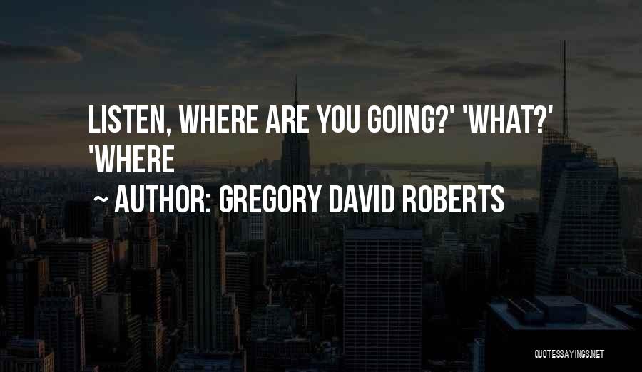 Gregory David Roberts Quotes: Listen, Where Are You Going?' 'what?' 'where