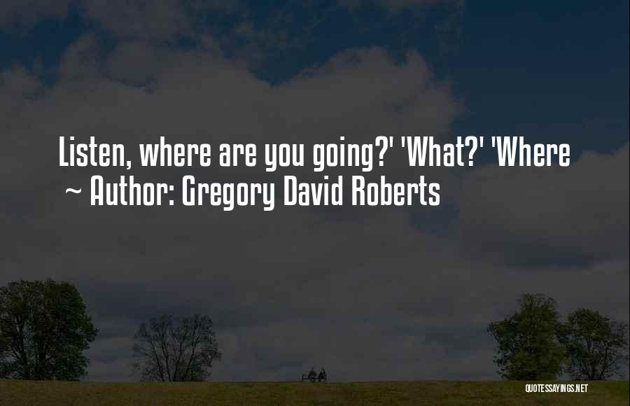 Gregory David Roberts Quotes: Listen, Where Are You Going?' 'what?' 'where