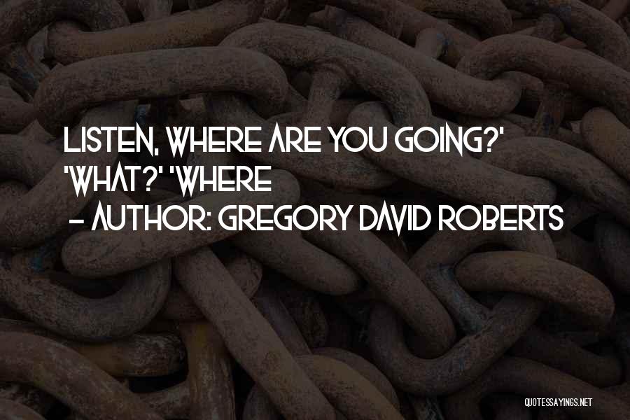 Gregory David Roberts Quotes: Listen, Where Are You Going?' 'what?' 'where