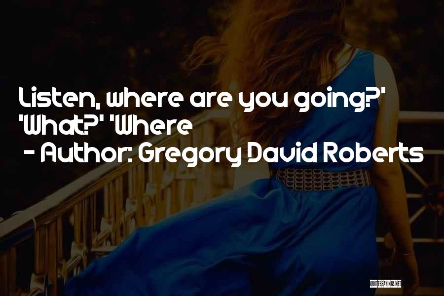 Gregory David Roberts Quotes: Listen, Where Are You Going?' 'what?' 'where