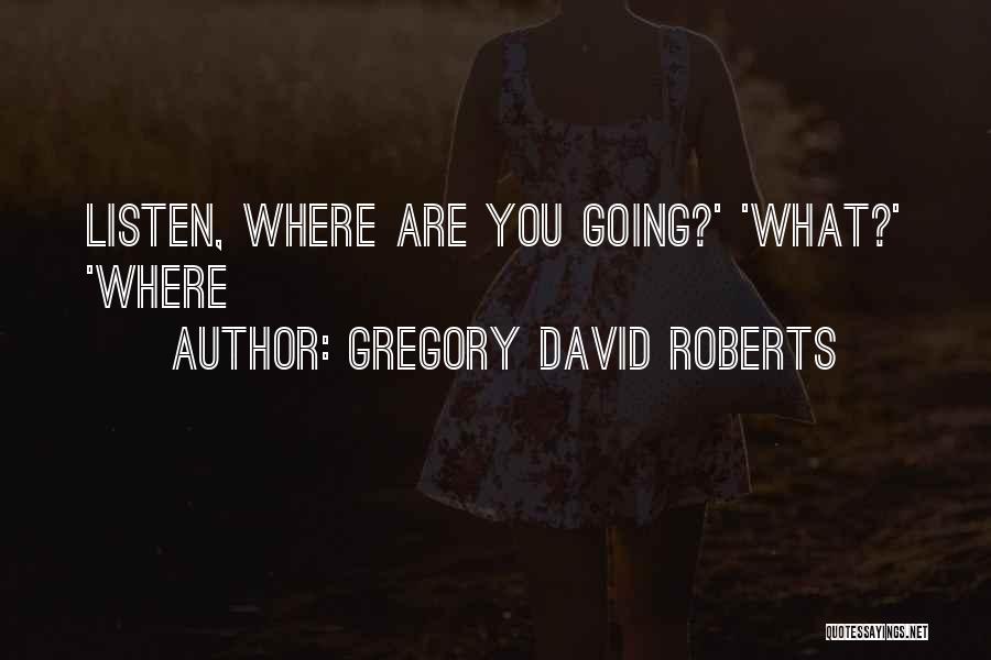 Gregory David Roberts Quotes: Listen, Where Are You Going?' 'what?' 'where