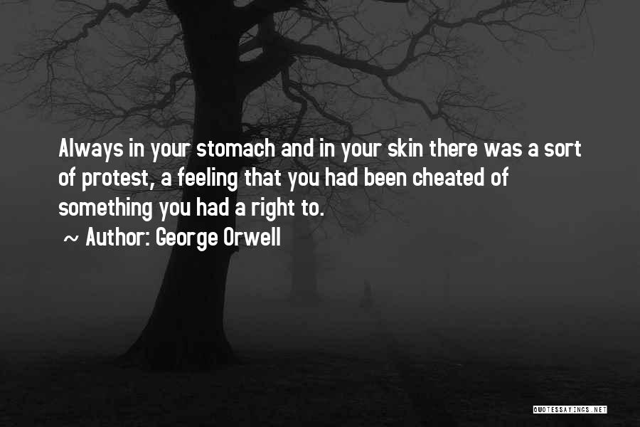 George Orwell Quotes: Always In Your Stomach And In Your Skin There Was A Sort Of Protest, A Feeling That You Had Been