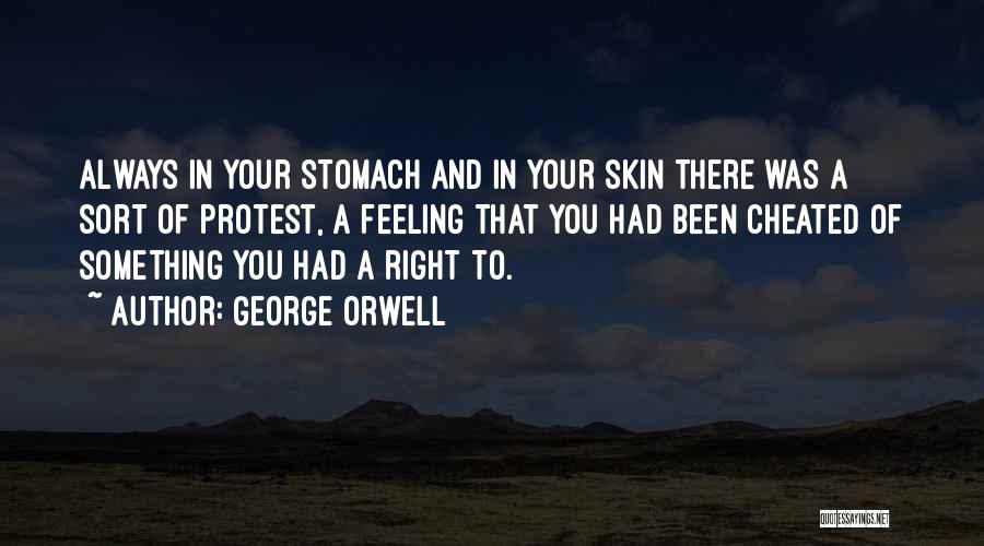 George Orwell Quotes: Always In Your Stomach And In Your Skin There Was A Sort Of Protest, A Feeling That You Had Been