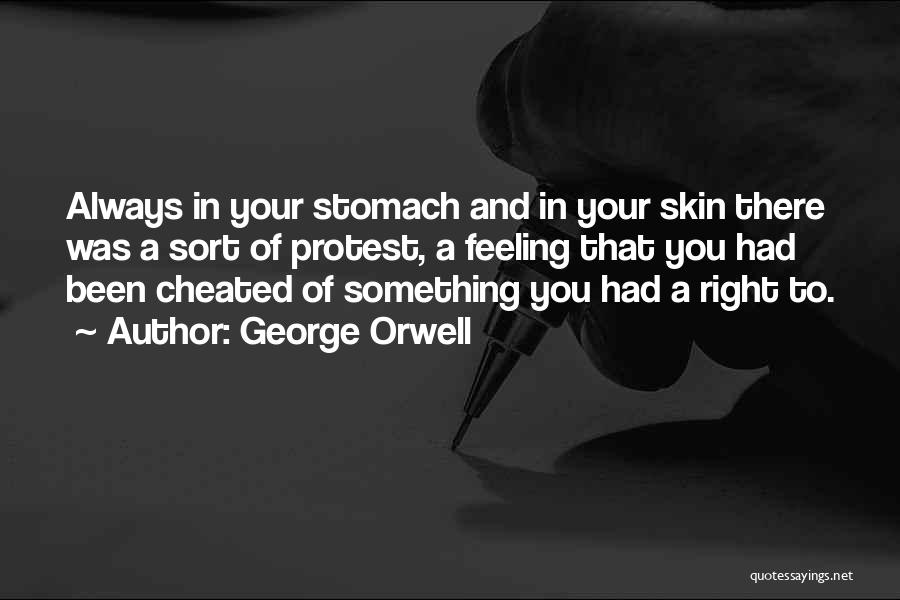 George Orwell Quotes: Always In Your Stomach And In Your Skin There Was A Sort Of Protest, A Feeling That You Had Been
