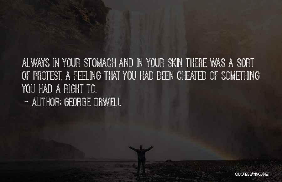 George Orwell Quotes: Always In Your Stomach And In Your Skin There Was A Sort Of Protest, A Feeling That You Had Been