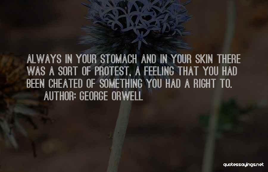 George Orwell Quotes: Always In Your Stomach And In Your Skin There Was A Sort Of Protest, A Feeling That You Had Been