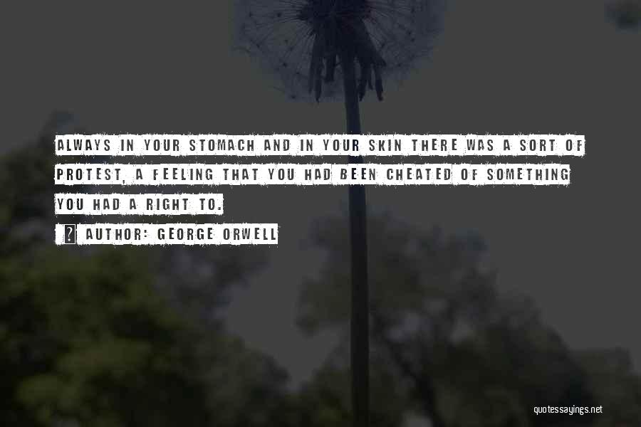 George Orwell Quotes: Always In Your Stomach And In Your Skin There Was A Sort Of Protest, A Feeling That You Had Been