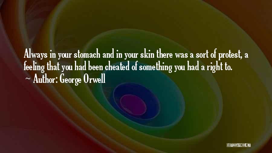 George Orwell Quotes: Always In Your Stomach And In Your Skin There Was A Sort Of Protest, A Feeling That You Had Been