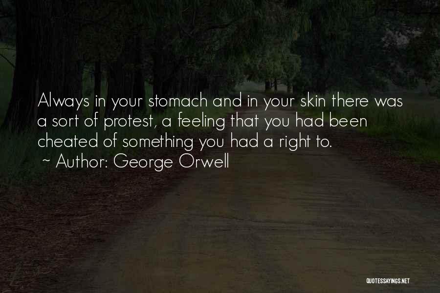 George Orwell Quotes: Always In Your Stomach And In Your Skin There Was A Sort Of Protest, A Feeling That You Had Been