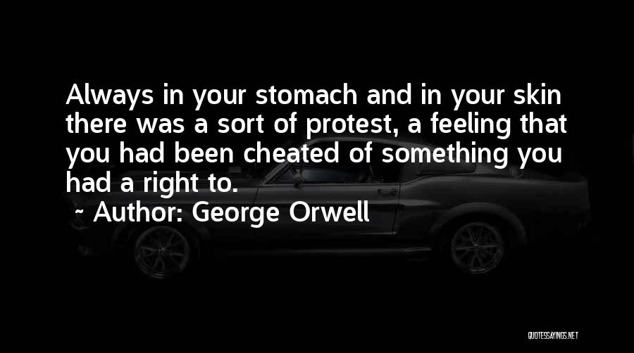 George Orwell Quotes: Always In Your Stomach And In Your Skin There Was A Sort Of Protest, A Feeling That You Had Been