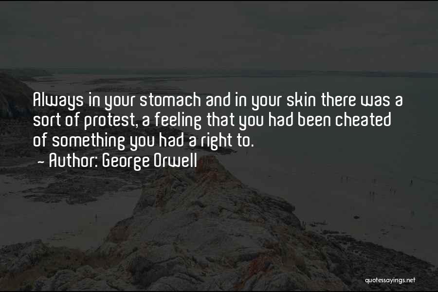 George Orwell Quotes: Always In Your Stomach And In Your Skin There Was A Sort Of Protest, A Feeling That You Had Been