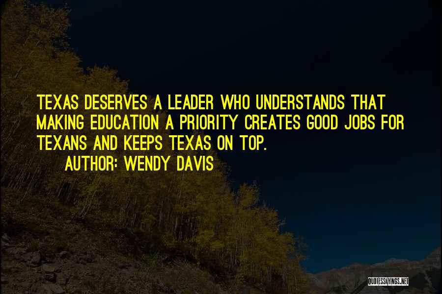 Wendy Davis Quotes: Texas Deserves A Leader Who Understands That Making Education A Priority Creates Good Jobs For Texans And Keeps Texas On