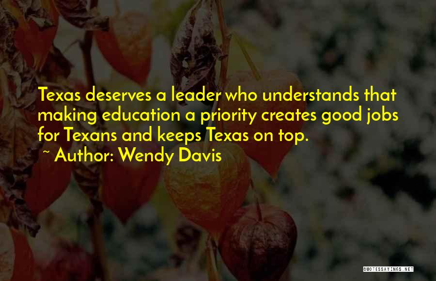 Wendy Davis Quotes: Texas Deserves A Leader Who Understands That Making Education A Priority Creates Good Jobs For Texans And Keeps Texas On