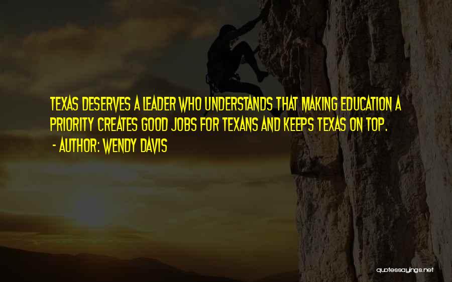 Wendy Davis Quotes: Texas Deserves A Leader Who Understands That Making Education A Priority Creates Good Jobs For Texans And Keeps Texas On