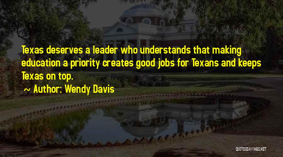 Wendy Davis Quotes: Texas Deserves A Leader Who Understands That Making Education A Priority Creates Good Jobs For Texans And Keeps Texas On