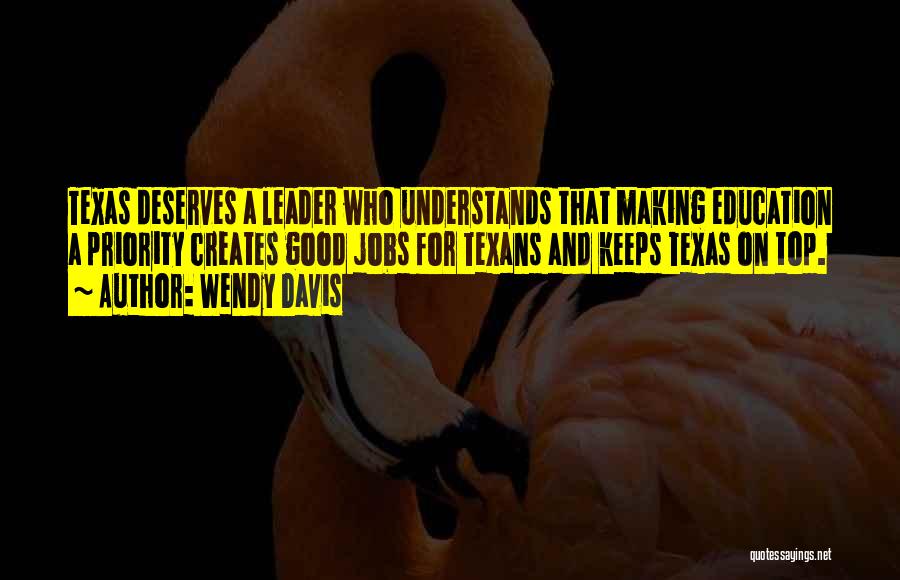 Wendy Davis Quotes: Texas Deserves A Leader Who Understands That Making Education A Priority Creates Good Jobs For Texans And Keeps Texas On