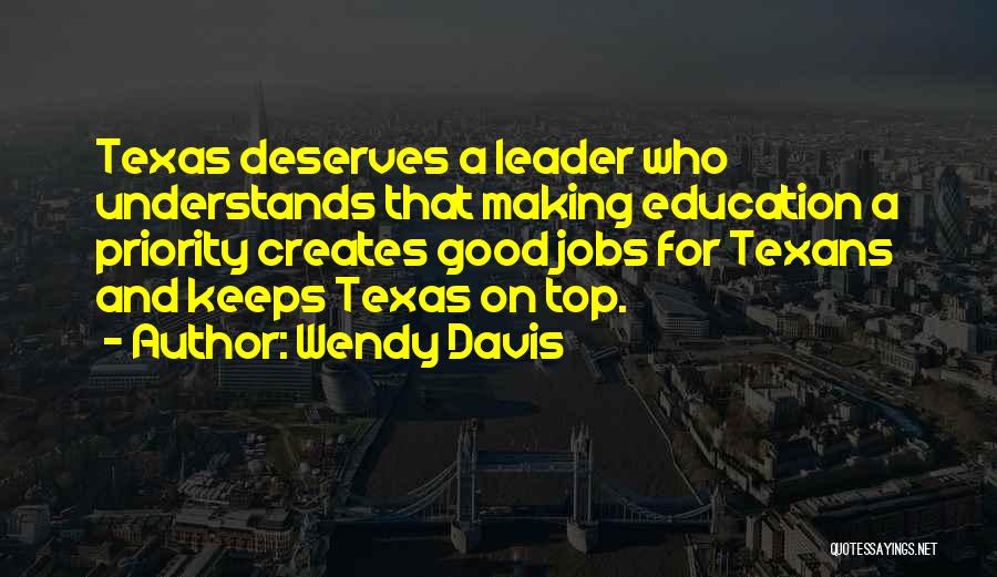 Wendy Davis Quotes: Texas Deserves A Leader Who Understands That Making Education A Priority Creates Good Jobs For Texans And Keeps Texas On