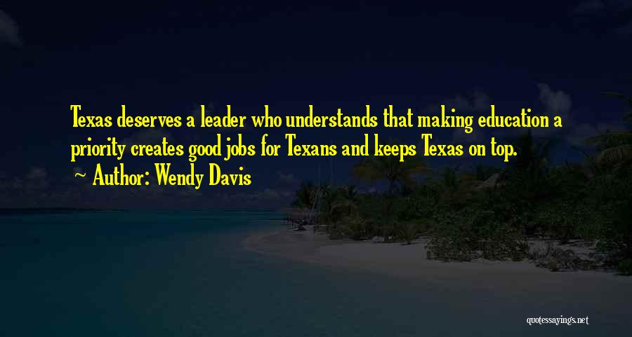 Wendy Davis Quotes: Texas Deserves A Leader Who Understands That Making Education A Priority Creates Good Jobs For Texans And Keeps Texas On