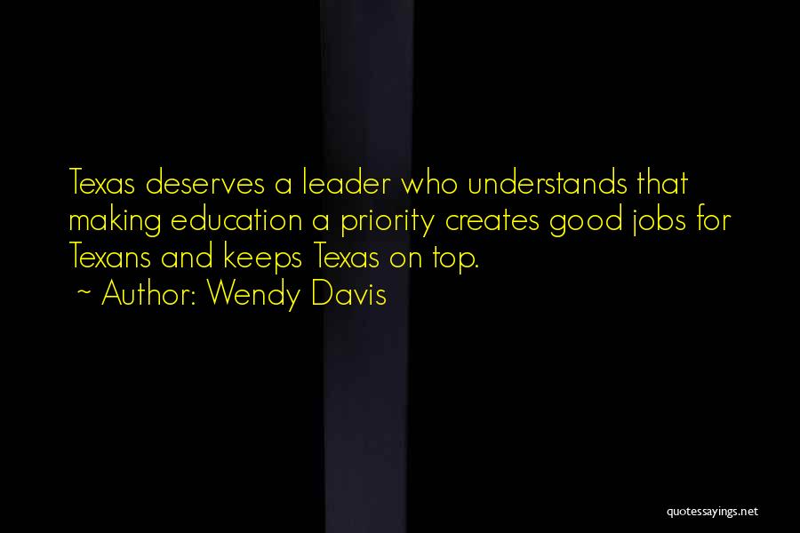 Wendy Davis Quotes: Texas Deserves A Leader Who Understands That Making Education A Priority Creates Good Jobs For Texans And Keeps Texas On