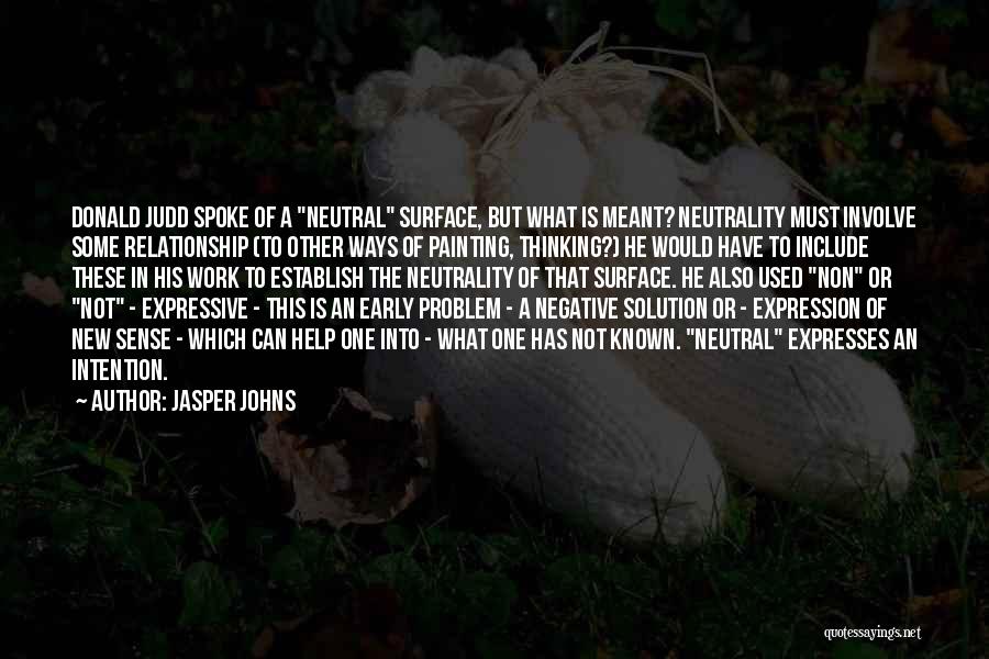 Jasper Johns Quotes: Donald Judd Spoke Of A Neutral Surface, But What Is Meant? Neutrality Must Involve Some Relationship (to Other Ways Of