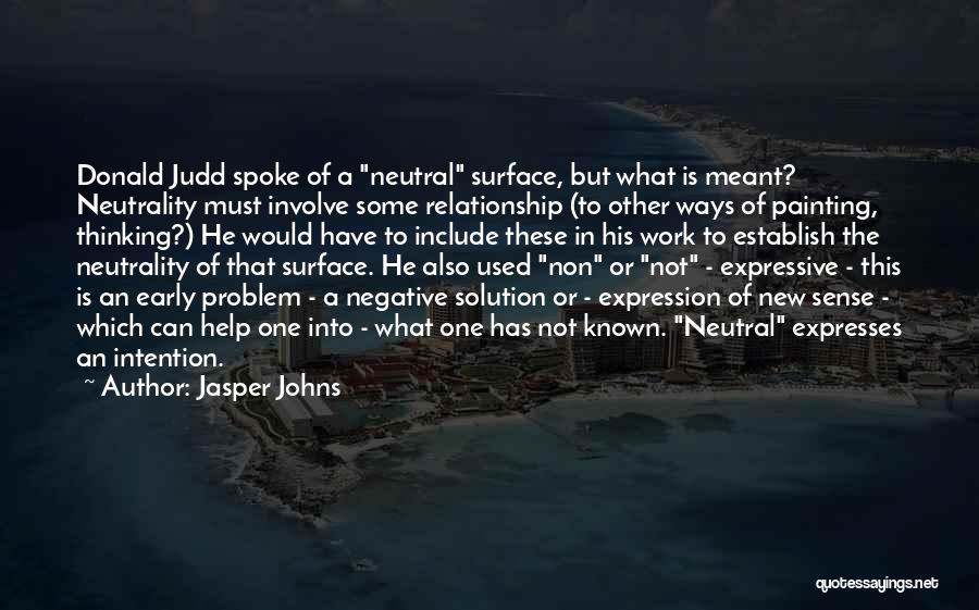 Jasper Johns Quotes: Donald Judd Spoke Of A Neutral Surface, But What Is Meant? Neutrality Must Involve Some Relationship (to Other Ways Of
