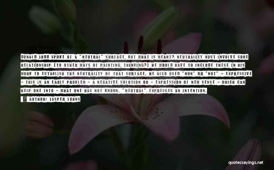Jasper Johns Quotes: Donald Judd Spoke Of A Neutral Surface, But What Is Meant? Neutrality Must Involve Some Relationship (to Other Ways Of