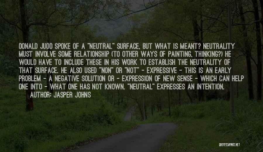 Jasper Johns Quotes: Donald Judd Spoke Of A Neutral Surface, But What Is Meant? Neutrality Must Involve Some Relationship (to Other Ways Of