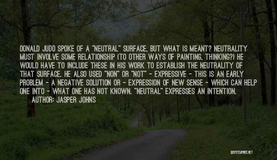 Jasper Johns Quotes: Donald Judd Spoke Of A Neutral Surface, But What Is Meant? Neutrality Must Involve Some Relationship (to Other Ways Of