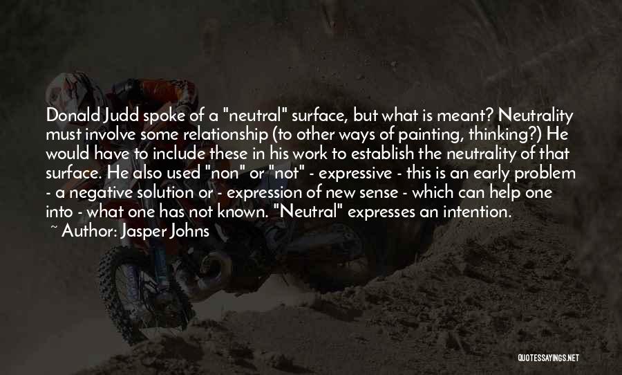 Jasper Johns Quotes: Donald Judd Spoke Of A Neutral Surface, But What Is Meant? Neutrality Must Involve Some Relationship (to Other Ways Of