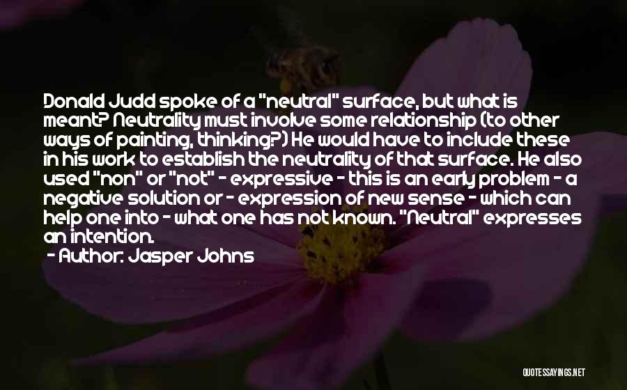 Jasper Johns Quotes: Donald Judd Spoke Of A Neutral Surface, But What Is Meant? Neutrality Must Involve Some Relationship (to Other Ways Of