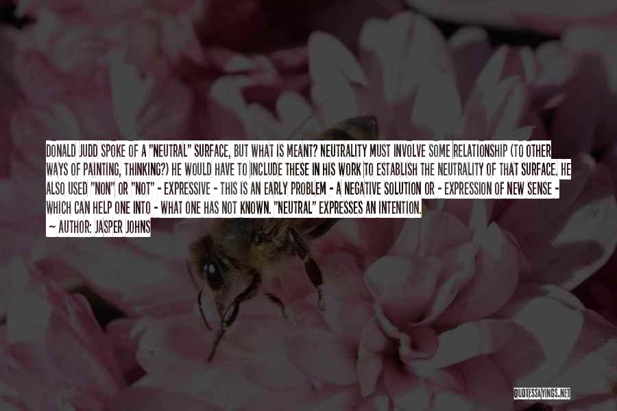 Jasper Johns Quotes: Donald Judd Spoke Of A Neutral Surface, But What Is Meant? Neutrality Must Involve Some Relationship (to Other Ways Of