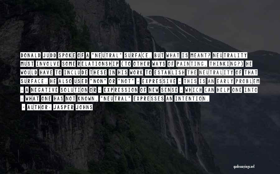 Jasper Johns Quotes: Donald Judd Spoke Of A Neutral Surface, But What Is Meant? Neutrality Must Involve Some Relationship (to Other Ways Of